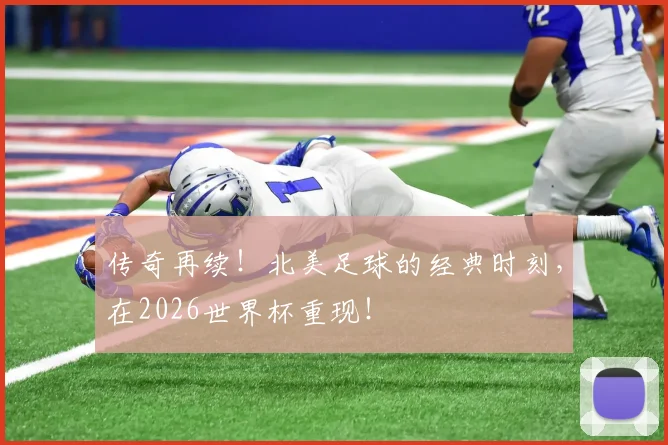 传奇再续！北美足球的经典时刻，在2026世界杯重现！