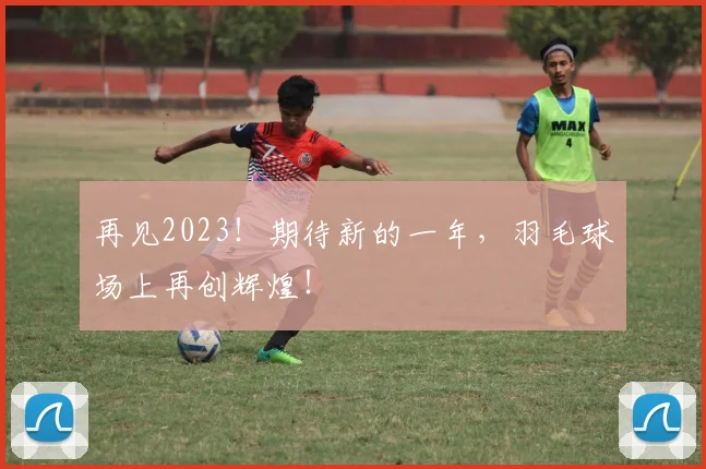 再见2023！期待新的一年，羽毛球场上再创辉煌！