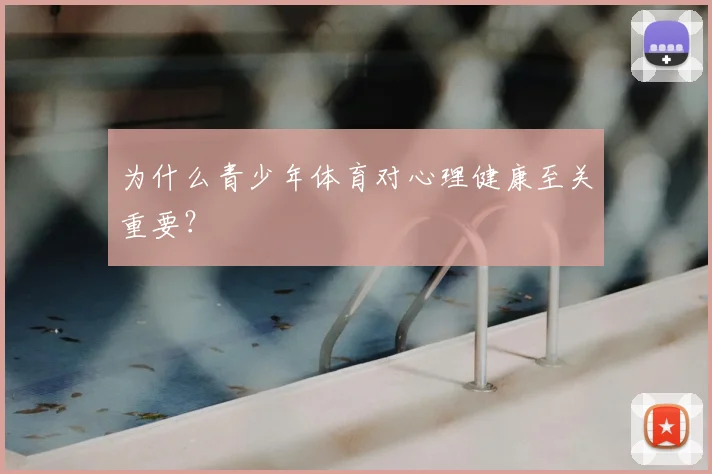 为什么青少年体育对心理健康至关重要？