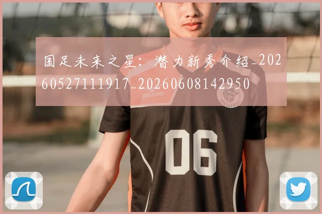 国足未来之星：潜力新秀介绍_20260527111917_20260608142950