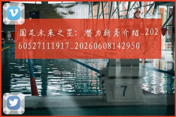 国足未来之星：潜力新秀介绍_20260527111917_20260608142950