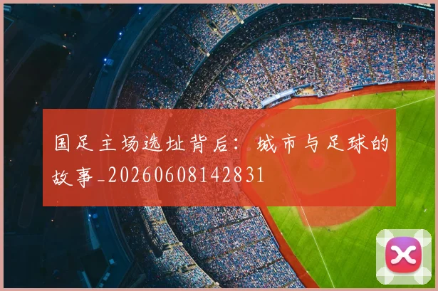 国足主场选址背后：城市与足球的故事_20260608142831
