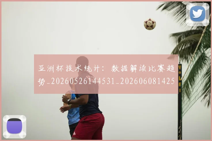 亚洲杯技术统计：数据解读比赛趋势_20260526144531_20260608142503