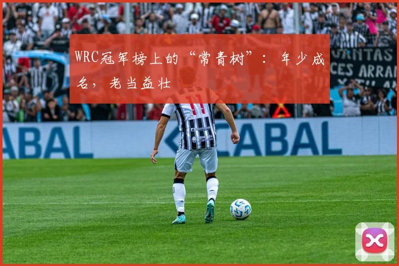 WRC冠军榜上的“常青树”：年少成名，老当益壮