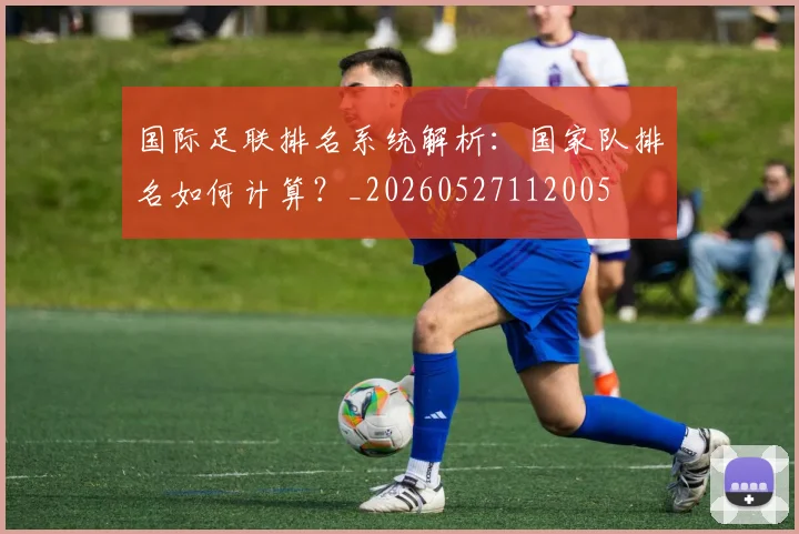 国际足联排名系统解析：国家队排名如何计算？_20260527112005
