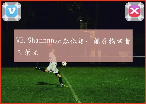 WE.Shannnn状态低迷，能否找回昔日荣光