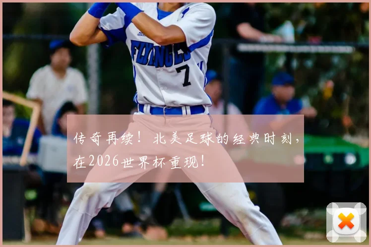 传奇再续！北美足球的经典时刻，在2026世界杯重现！